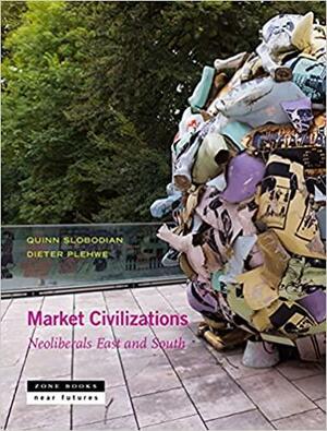 Market Civilizations: Neoliberals East and South by Quinn Slobodian, Dieter Plehwe