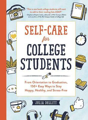 Self-Care for College Students: From Orientation to Graduation, 150+ Easy Ways to Stay Happy, Healthy, and Stress-Free by Julia Dellitt