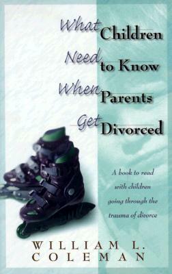 What Children Need to Know When Parents Get Divorced by William L. Coleman