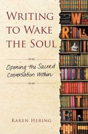 Writing to Wake the Soul: Opening the Sacred Conversation Within by Karen Hering