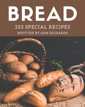 333 Special Bread Recipes: Discover Bread Cookbook NOW! by Ann Richards