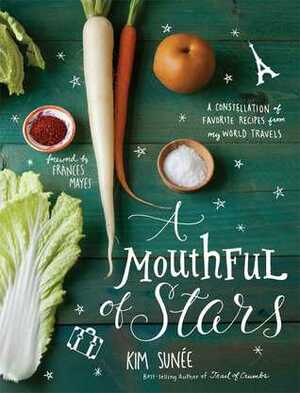 A Mouthful of Stars: A Constellation of Favorite Recipes from My World Travels by Kim Sunée