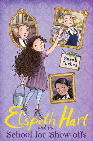 Elspeth Hart and the School for Show-Offs by Sarah Forbes