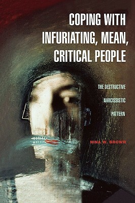 Coping with Infuriating, Mean, Critical People: The Destructive Narcissistic Pattern by Nina W. Brown