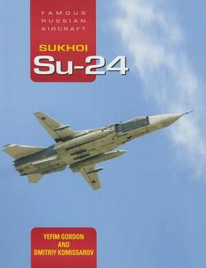 Sukhoi Su-24: Famous Russian Aircraft by Dmitriy Komissarov, Yefim Gordon