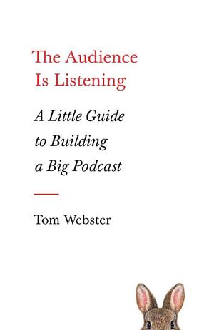 The Audience Is Listening: A Little Guide to Building a Big Podcast by Tom Webster