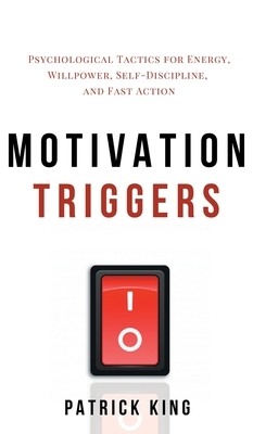 Motivation Triggers: Psychological Tactics for Energy, Willpower, Self-Discipline, and Fast Action by Patrick King