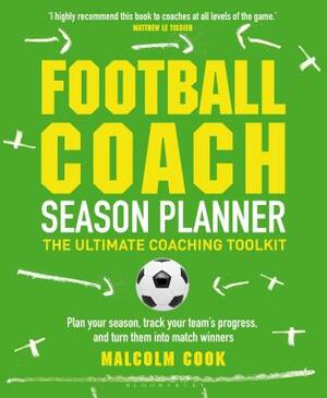 Football Coach Season Planner: The Ultimate Coaching Toolkit by Malcolm Cook