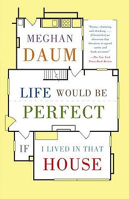 Life Would Be Perfect If I Lived in That House by Meghan Daum
