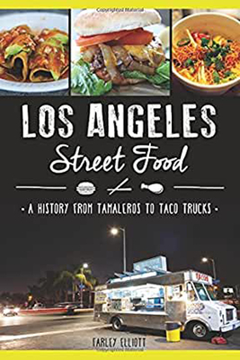 Los Angeles Street Food: A History from Tamaleros to Taco Trucks by Farley Elliott