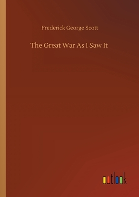 The Great War As I Saw It by Frederick George Scott