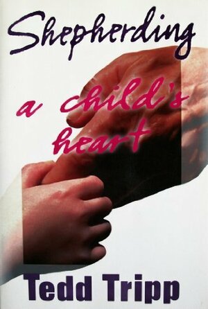 Shepherding a Child's Heart by Tedd Tripp