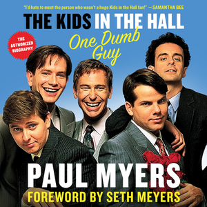 The Kids in the Hall: One Dumb Guy by Paul Myers