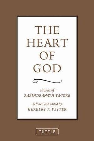 Heart of God: Prayers of Rabindranath Tagore by Herbert F. Vetter, Rabindranath Tagore, Rabindranath Tagore