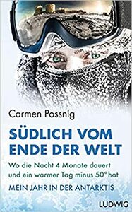 Südlich vom Ende der Welt: Wo die Nacht vier Monate dauert und ein warmer Tag minus 50 Grad hat – Mein Jahr in der Antarktis by Carmen Possnig