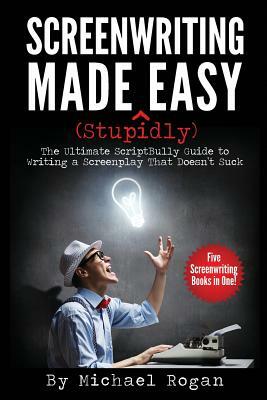 Screenwriting Made (Stupidly) Easy by Michael Rogan