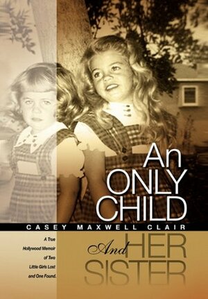 An Only Child and Her Sister: A True Hollywood Memoir of Two Little Girls Lost and One Found by Casey Maxwell Clair