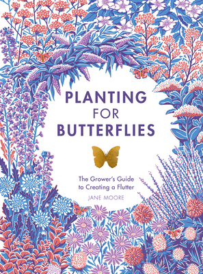 Planting for Butterflies: The Grower's Guide to Creating a Flutter by Jane Moore