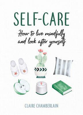 Self-Care: How to Live Mindfully and Look After Yourself by Claire Chamberlain