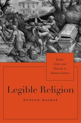 Legible Religion: Books, Gods, and Rituals in Roman Culture by Duncan MacRae