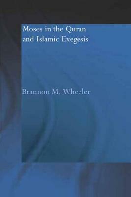 Moses in the Qur'an and Islamic Exegesis by Brannon M. Wheeler