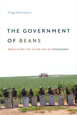 The Government of Beans: Regulating Life in the Age of Monocrops by Kregg Hetherington