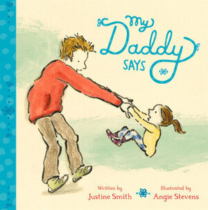 My Daddy Says by Angie Stevens, Justine Swain-Smith