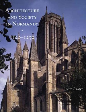 Architecture and Society in Normandy, 1120-1270 by Lindy Grant