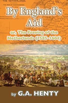 By England's Aid: or, The Freeing of the Netherlands (1585-1640) by G.A. Henty