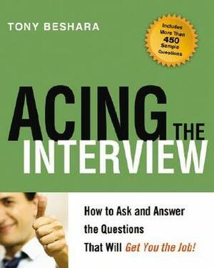 Acing the Interview: How to Ask and Answer the Questions That Will Get You the Job by Tony Beshara