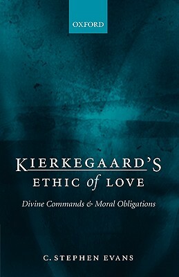 Kierkegaard's Ethic of Love: Divine Commands and Moral Obligations by C. Stephen Evans
