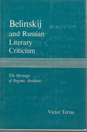 Belinskij and Russian Literary Criticism: The Heritage of Organic Aesthetics by Victor Terras