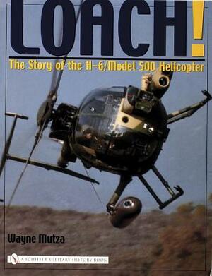 Loach!: The Story of the H-6/Model 500 Helicopter by Wayne Mutza