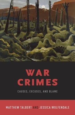 War Crimes: Causes, Excuses, and Blame by Matthew Talbert, Jessica Wolfendale