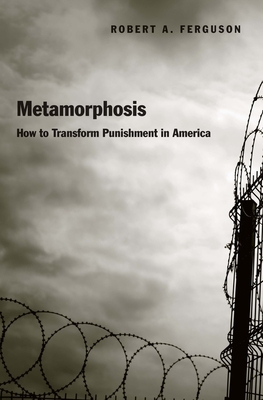 Metamorphosis: How to Transform Punishment in America by Robert A. Ferguson