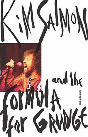 Nine Parts Water, One Part Sand: Kim Salmon and the Formula for Grunge by Douglas Galbraith