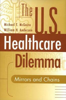 The Us Healthcare Dilemma: Mirrors and Chains by William H. Anderson, Michael McGuire