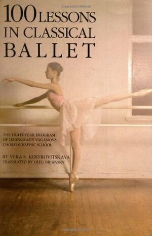 100 Lessons in Classical Ballet: The Eight-Year Program of Leningrad's Vaganova Choreographic School by Vera S. Kostrovitskaya, Oleg Briansky, Brian Briansky