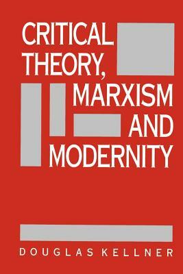 Critical Theory, Marxism, and Modernity by Douglas Kellner