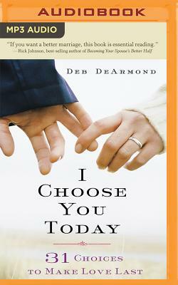 I Choose You Today: 31 Choices to Make Love Last by Deb DeArmond