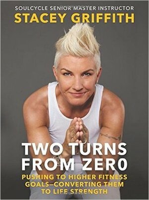 Two Turns From Zero: Pushing to Higher Fitness Goals--Converting Them to Life Strength by Gabra Zackman, Stacey Griffith