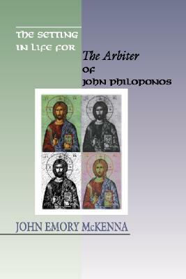 The Setting in Life for the Arbiter of John Philoponos, 6th Century Alexandrian Scientist by John E. McKenna