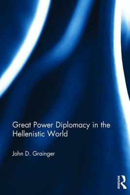 Great Power Diplomacy in the Hellenistic World by John D. Grainger