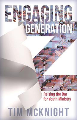 Engaging Generation Z: Raising the Bar for Youth Ministry by Timothy McKnight