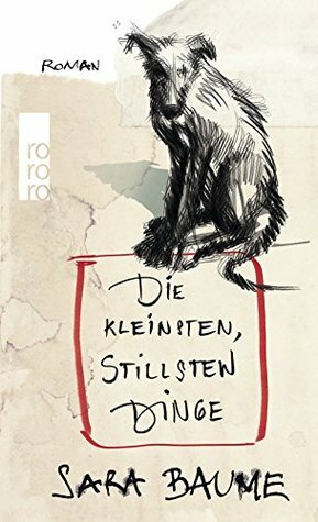 Die kleinsten, stillsten Dinge by Sara Baume