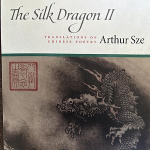 The Silk Dragon II: Translations of Chinese Poetry by Arthur Sze