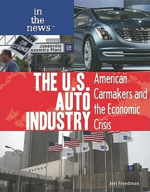 The U.S. Auto Industry: American Carmakers and the Economic Crisis by Jeri Freedman