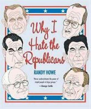 Why I Hate the Republicans by Randy Howe