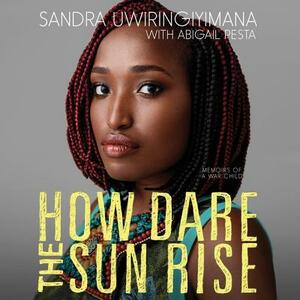 How Dare the Sun Rise: Memoirs of a War Child by Sandra Uwiringiyimana
