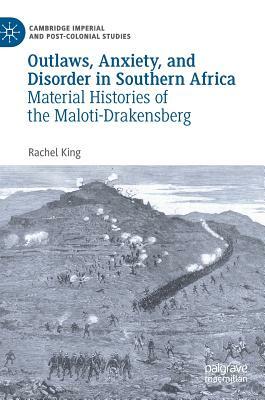Outlaws, Anxiety, and Disorder in Southern Africa: Material Histories of the Maloti-Drakensberg by Rachel King
